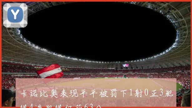 卡诺比奥表现平平被罚下1射0正3犯规4造犯规仅获63分