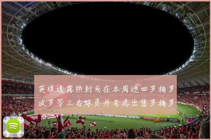 英媒透露热刺或在本周迎回罗梅罗波罗等三名球员并考虑出售罗梅罗