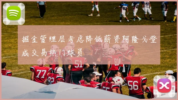 掘金管理层考虑降低薪资阿隆戈登成交易热门球员