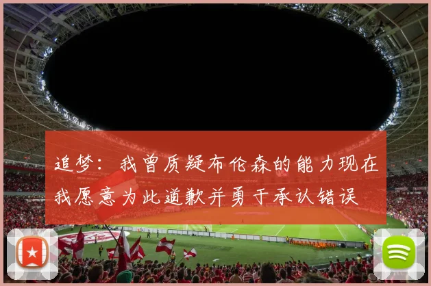 追梦:我曾质疑布伦森的能力现在我愿意为此道歉并勇于承认错误