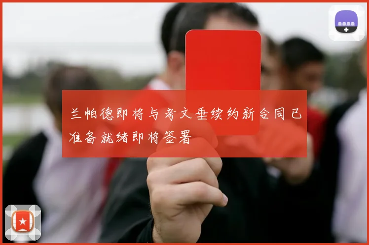 兰帕德即将与考文垂续约新合同已准备就绪即将签署