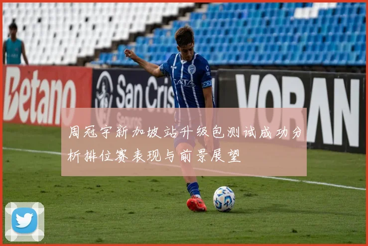 周冠宇新加坡站升级包测试成功分析排位赛表现与前景展望